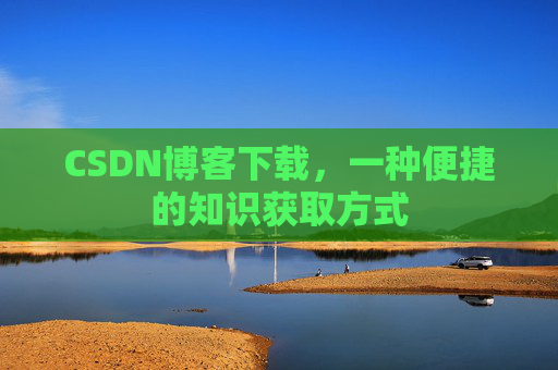 CSDN博客下载，一种便捷的知识获取方式