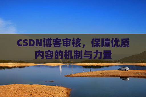 CSDN博客审核，保障优质内容的机制与力量