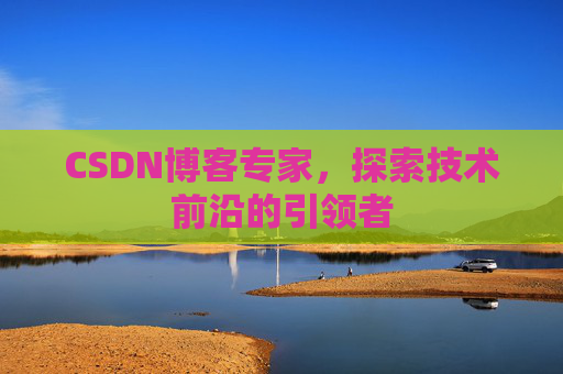CSDN博客专家,探索技术前沿的引领者